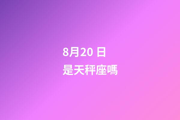 8月20 日是天秤座嗎-第1張-星座運勢-玄機派